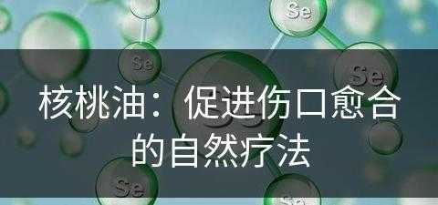 核桃油：促进伤口愈合的自然疗法